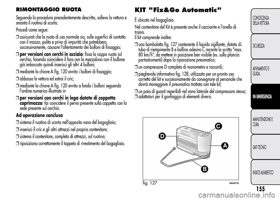 Alfa Romeo MiTo 2016 Manuale del proprietario (in Italian) RIMONTAGGIO RUOTA
Seguendo la procedura precedentemente descritta, solleva la vettura e
smonta il ruotino di scorta.
Procedi come segue:
❒assicurati che la ruota di uso normale sia, sulle superfici Alfa Romeo MiTo 2016 Manuale del proprietario (in Italian) RIMONTAGGIO RUOTA
Seguendo la procedura precedentemente descritta, solleva la vettura e
smonta il ruotino di scorta.
Procedi come segue:
❒assicurati che la ruota di uso normale sia, sulle superfici