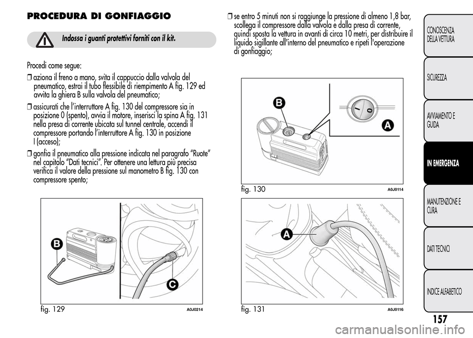 Alfa Romeo MiTo 2016 Manuale del proprietario (in Italian) PROCEDURA DI GONFIAGGIO
Indossa i guanti protettivi forniti con il kit.
Procedi come segue:
❒aziona il freno a mano, svita il cappuccio dalla valvola del
pneumatico, estrai il tubo flessibile di rie Alfa Romeo MiTo 2016 Manuale del proprietario (in Italian) PROCEDURA DI GONFIAGGIO
Indossa i guanti protettivi forniti con il kit.
Procedi come segue:
❒aziona il freno a mano, svita il cappuccio dalla valvola del
pneumatico, estrai il tubo flessibile di rie