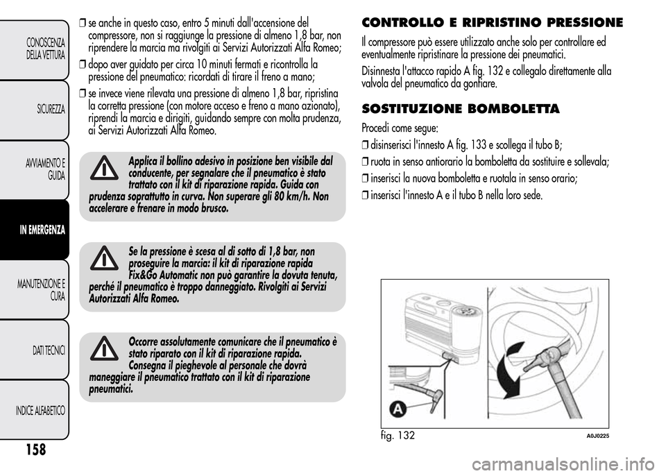 Alfa Romeo MiTo 2016 Manuale del proprietario (in Italian) ❒se anche in questo caso, entro 5 minuti dallaccensione del
compressore, non si raggiunge la pressione di almeno 1,8 bar, non
riprendere la marcia ma rivolgiti ai Servizi Autorizzati Alfa Romeo;
Alfa Romeo MiTo 2016 Manuale del proprietario (in Italian) ❒se anche in questo caso, entro 5 minuti dallaccensione del
compressore, non si raggiunge la pressione di almeno 1,8 bar, non
riprendere la marcia ma rivolgiti ai Servizi Autorizzati Alfa Romeo;