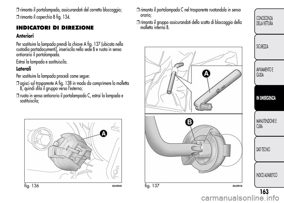 Alfa Romeo MiTo 2016  Manuale del proprietario (in Italian) ❒rimonta il portalampada, assicurandoti del corretto bloccaggio;
❒rimonta il coperchio B fig. 134.
INDICATORI DI DIREZIONE
Anteriori
Per sostituire la lampada prendi la chiave A fig. 137 (ubicata 