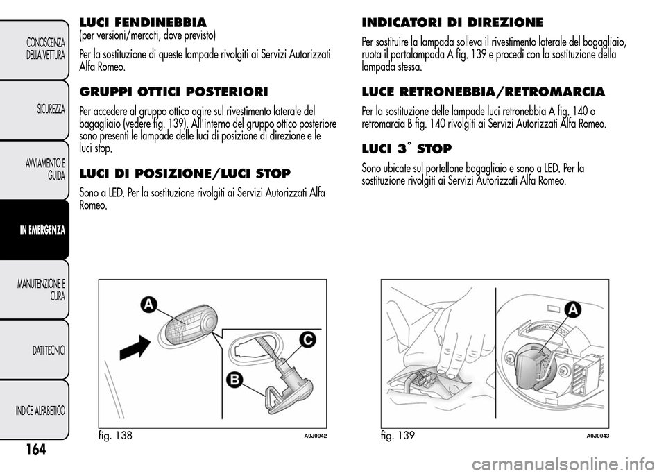 Alfa Romeo MiTo 2016 Manuale del proprietario (in Italian) LUCI FENDINEBBIA
(per versioni/mercati, dove previsto)
Per la sostituzione di queste lampade rivolgiti ai Servizi Autorizzati
Alfa Romeo.
GRUPPI OTTICI POSTERIORI
Per accedere al gruppo ottico agire s Alfa Romeo MiTo 2016 Manuale del proprietario (in Italian) LUCI FENDINEBBIA
(per versioni/mercati, dove previsto)
Per la sostituzione di queste lampade rivolgiti ai Servizi Autorizzati
Alfa Romeo.
GRUPPI OTTICI POSTERIORI
Per accedere al gruppo ottico agire s