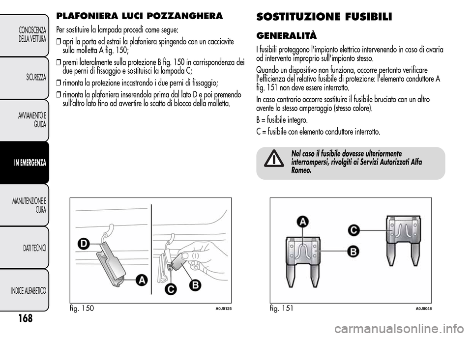 Alfa Romeo MiTo 2016 Manuale del proprietario (in Italian) PLAFONIERA LUCI POZZANGHERA
Per sostituire la lampada procedi come segue:
❒apri la porta ed estrai la plafoniera spingendo con un cacciavite
sulla molletta A fig. 150;
❒premi lateralmente sulla pr Alfa Romeo MiTo 2016 Manuale del proprietario (in Italian) PLAFONIERA LUCI POZZANGHERA
Per sostituire la lampada procedi come segue:
❒apri la porta ed estrai la plafoniera spingendo con un cacciavite
sulla molletta A fig. 150;
❒premi lateralmente sulla pr