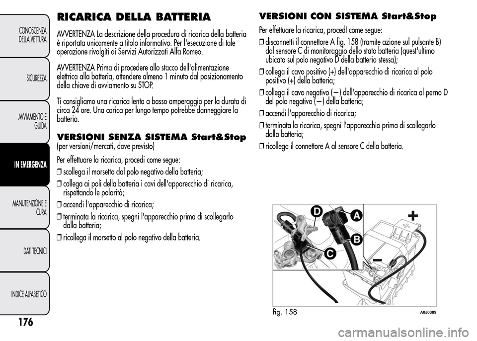 Alfa Romeo MiTo 2016 Manuale del proprietario (in Italian) RICARICA DELLA BATTERIA
AVVERTENZA La descrizione della procedura di ricarica della batteria
è riportata unicamente a titolo informativo. Per lesecuzione di tale
operazione rivolgiti ai Servizi Auto Alfa Romeo MiTo 2016 Manuale del proprietario (in Italian) RICARICA DELLA BATTERIA
AVVERTENZA La descrizione della procedura di ricarica della batteria
è riportata unicamente a titolo informativo. Per lesecuzione di tale
operazione rivolgiti ai Servizi Auto