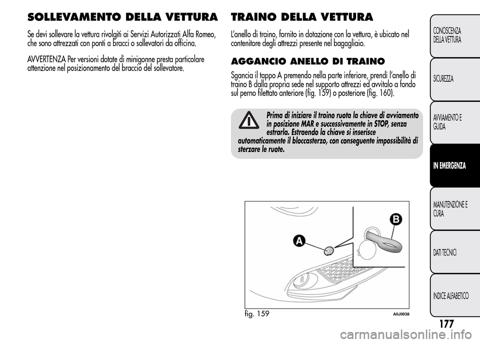 Alfa Romeo MiTo 2016 Manuale del proprietario (in Italian) SOLLEVAMENTO DELLA VETTURA
Se devi sollevare la vettura rivolgiti ai Servizi Autorizzati Alfa Romeo,
che sono attrezzati con ponti a bracci o sollevatori da officina.
AVVERTENZA Per versioni dotate di Alfa Romeo MiTo 2016 Manuale del proprietario (in Italian) SOLLEVAMENTO DELLA VETTURA
Se devi sollevare la vettura rivolgiti ai Servizi Autorizzati Alfa Romeo,
che sono attrezzati con ponti a bracci o sollevatori da officina.
AVVERTENZA Per versioni dotate di