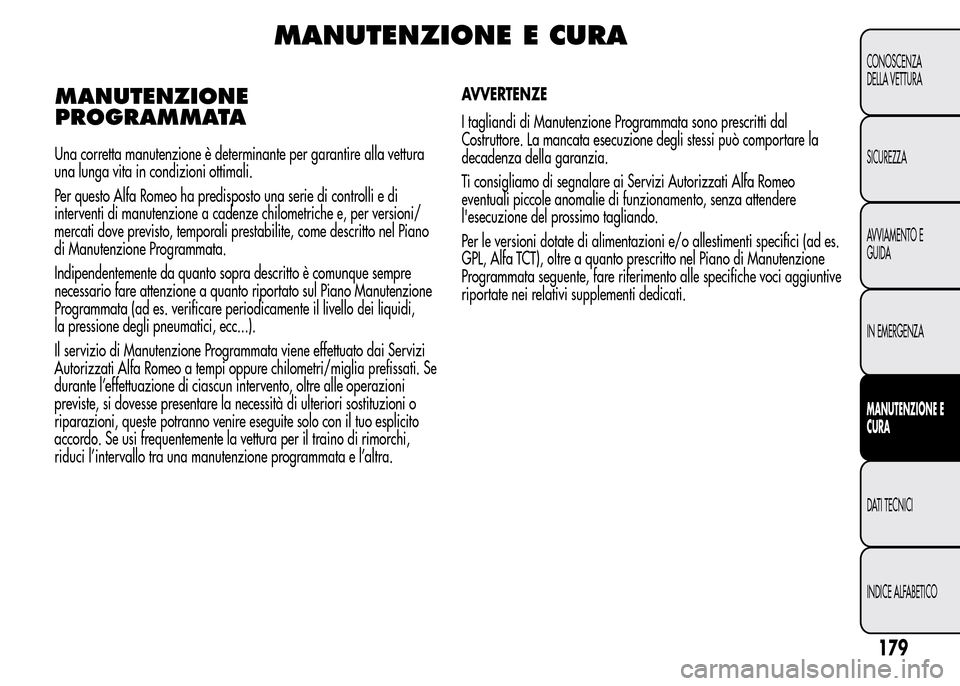 Alfa Romeo MiTo 2016 Manuale del proprietario (in Italian) MANUTENZIONE E CURA
MANUTENZIONE
PROGRAMMATA
179
CONOSCENZA
DELLA VETTURA
SICUREZZA
AVVIAMENTO E
GUIDA
IN EMERGENZA
MANUTENZIONE E
CURA
DATI TECNICI
INDICE ALFABETICO
Una corretta manutenzione è dete Alfa Romeo MiTo 2016 Manuale del proprietario (in Italian) MANUTENZIONE E CURA
MANUTENZIONE
PROGRAMMATA
179
CONOSCENZA
DELLA VETTURA
SICUREZZA
AVVIAMENTO E
GUIDA
IN EMERGENZA
MANUTENZIONE E
CURA
DATI TECNICI
INDICE ALFABETICO
Una corretta manutenzione è dete