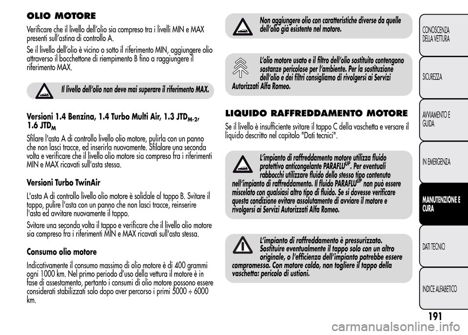 Alfa Romeo MiTo 2016 Manuale del proprietario (in Italian) OLIO MOTORE
Verificare che il livello dell’olio sia compreso tra i livelli MIN e MAX
presenti sull’astina di controllo A.
Se il livello dell’olio è vicino o sotto il riferimento MIN, aggiungere Alfa Romeo MiTo 2016 Manuale del proprietario (in Italian) OLIO MOTORE
Verificare che il livello dell’olio sia compreso tra i livelli MIN e MAX
presenti sull’astina di controllo A.
Se il livello dell’olio è vicino o sotto il riferimento MIN, aggiungere