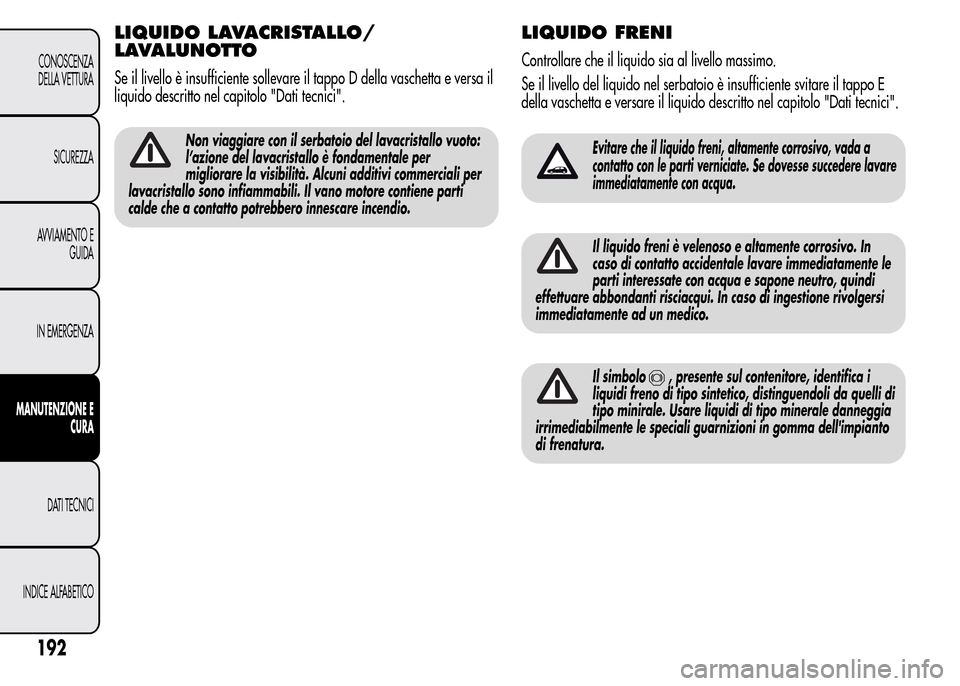 Alfa Romeo MiTo 2016 Manuale del proprietario (in Italian) LIQUIDO LAVACRISTALLO/
LAVALUNOTTO
Se il livello è insufficiente sollevare il tappo D della vaschetta e versa il
liquido descritto nel capitolo "Dati tecnici".
Non viaggiare con il serbatoio del lava Alfa Romeo MiTo 2016 Manuale del proprietario (in Italian) LIQUIDO LAVACRISTALLO/
LAVALUNOTTO
Se il livello è insufficiente sollevare il tappo D della vaschetta e versa il
liquido descritto nel capitolo "Dati tecnici".
Non viaggiare con il serbatoio del lava