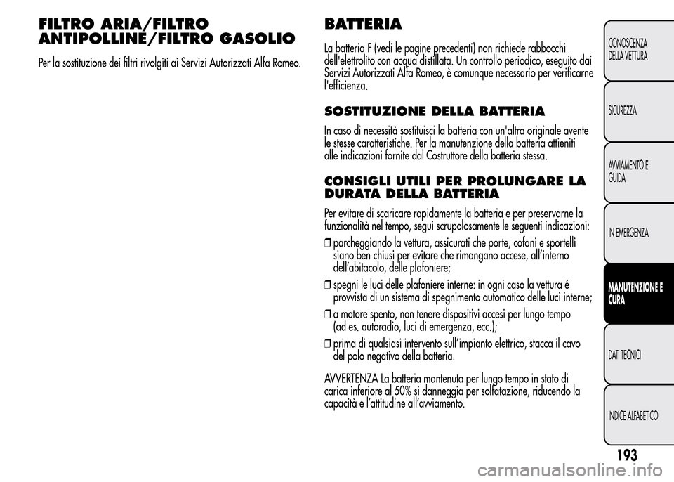 Alfa Romeo MiTo 2016 Manuale del proprietario (in Italian) FILTRO ARIA/FILTRO
ANTIPOLLINE/FILTRO GASOLIO
Per la sostituzione dei filtri rivolgiti ai Servizi Autorizzati Alfa Romeo.
BATTERIA
La batteria F (vedi le pagine precedenti) non richiede rabbocchi
dell Alfa Romeo MiTo 2016 Manuale del proprietario (in Italian) FILTRO ARIA/FILTRO
ANTIPOLLINE/FILTRO GASOLIO
Per la sostituzione dei filtri rivolgiti ai Servizi Autorizzati Alfa Romeo.
BATTERIA
La batteria F (vedi le pagine precedenti) non richiede rabbocchi
dell