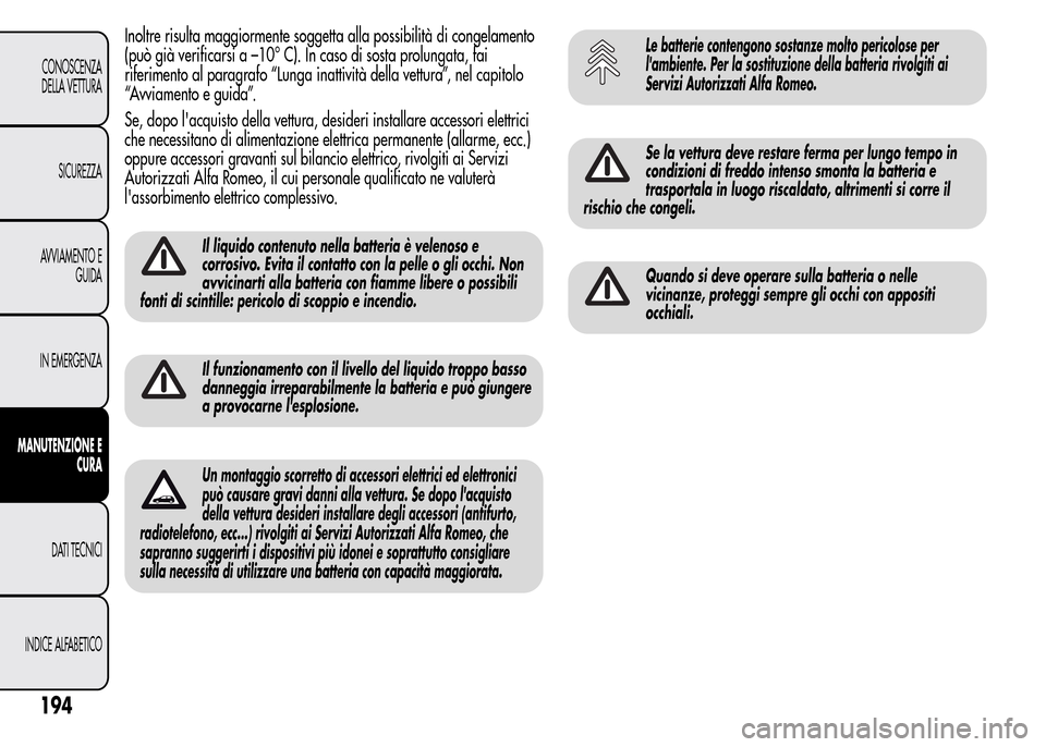 Alfa Romeo MiTo 2016 Manuale del proprietario (in Italian) Inoltre risulta maggiormente soggetta alla possibilità di congelamento
(può già verificarsi a –10° C). In caso di sosta prolungata, fai
riferimento al paragrafo “Lunga inattività della vettur Alfa Romeo MiTo 2016 Manuale del proprietario (in Italian) Inoltre risulta maggiormente soggetta alla possibilità di congelamento
(può già verificarsi a –10° C). In caso di sosta prolungata, fai
riferimento al paragrafo “Lunga inattività della vettur