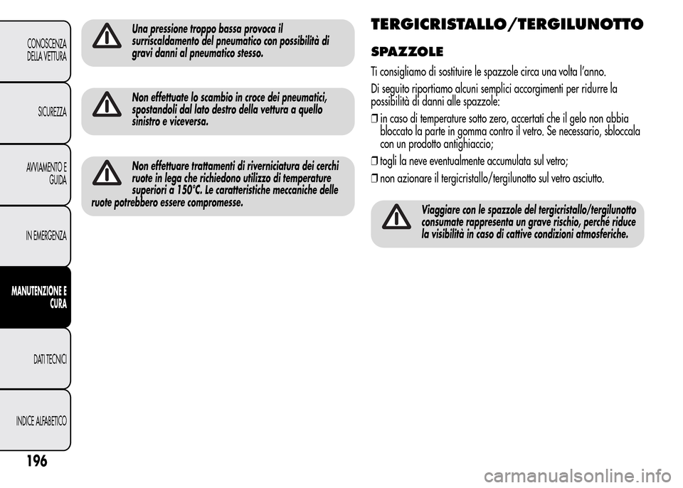 Alfa Romeo MiTo 2016 Manuale del proprietario (in Italian) Una pressione troppo bassa provoca il
surriscaldamento del pneumatico con possibilità di
gravi danni al pneumatico stesso.
Non effettuate lo scambio in croce dei pneumatici,
spostandoli dal lato dest Alfa Romeo MiTo 2016 Manuale del proprietario (in Italian) Una pressione troppo bassa provoca il
surriscaldamento del pneumatico con possibilità di
gravi danni al pneumatico stesso.
Non effettuate lo scambio in croce dei pneumatici,
spostandoli dal lato dest