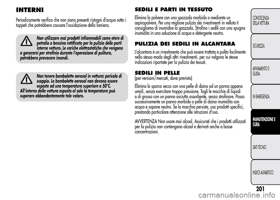 Alfa Romeo MiTo 2016 Manuale del proprietario (in Italian) INTERNI
Periodicamente verifica che non siano presenti ristagni d’acqua sotto i
tappeti che potrebbero causare l’ossidazione della lamiera.
Non utilizzare mai prodotti infiammabili come etere di
p Alfa Romeo MiTo 2016 Manuale del proprietario (in Italian) INTERNI
Periodicamente verifica che non siano presenti ristagni d’acqua sotto i
tappeti che potrebbero causare l’ossidazione della lamiera.
Non utilizzare mai prodotti infiammabili come etere di
p