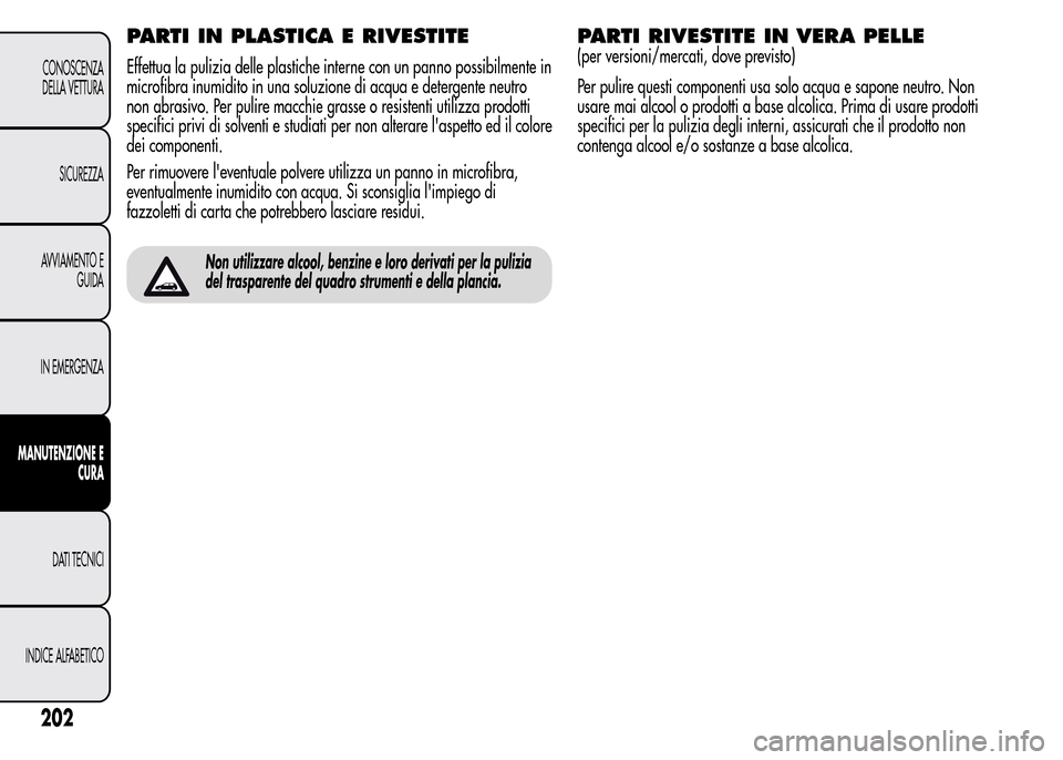 Alfa Romeo MiTo 2016 Manuale del proprietario (in Italian) PARTI IN PLASTICA E RIVESTITE
Effettua la pulizia delle plastiche interne con un panno possibilmente in
microfibra inumidito in una soluzione di acqua e detergente neutro
non abrasivo. Per pulire macc Alfa Romeo MiTo 2016 Manuale del proprietario (in Italian) PARTI IN PLASTICA E RIVESTITE
Effettua la pulizia delle plastiche interne con un panno possibilmente in
microfibra inumidito in una soluzione di acqua e detergente neutro
non abrasivo. Per pulire macc