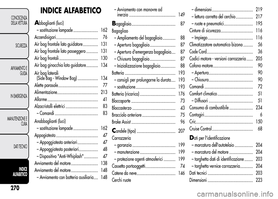 Alfa Romeo MiTo 2016 Manuale del proprietario (in Italian) INDICE ALFABETICO
Abbaglianti (luci)
– sostituzione lampade ....................... 162
Accendisigari....................................... 76
Air bag frontale lato guidatore .............. 131
Air Alfa Romeo MiTo 2016 Manuale del proprietario (in Italian) INDICE ALFABETICO
Abbaglianti (luci)
– sostituzione lampade ....................... 162
Accendisigari....................................... 76
Air bag frontale lato guidatore .............. 131
Air