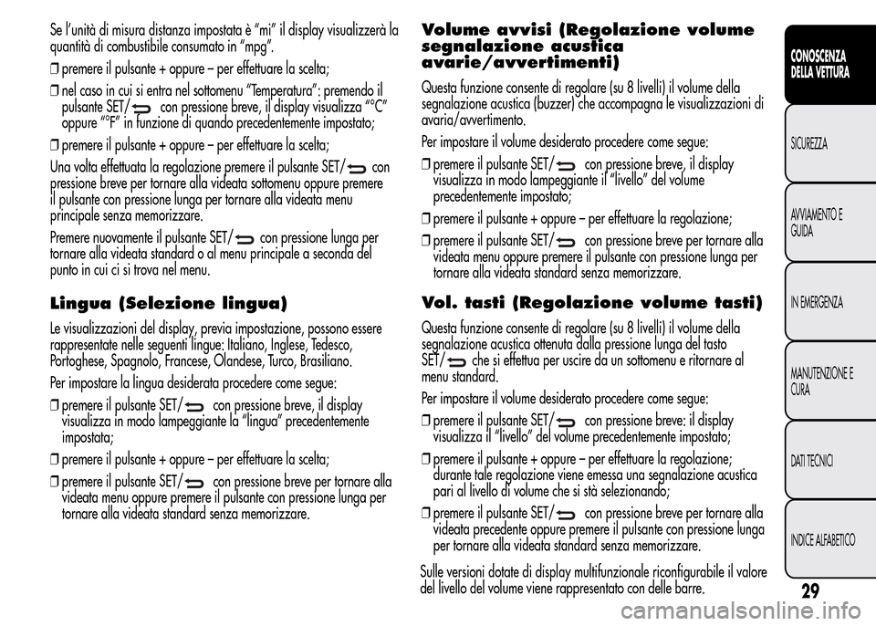 Alfa Romeo MiTo 2016 Manuale del proprietario (in Italian) Se l’unità di misura distanza impostata è “mi” il display visualizzerà la
quantità di combustibile consumato in “mpg”.
❒premere il pulsante + oppure – per effettuare la scelta;
❒ne Alfa Romeo MiTo 2016 Manuale del proprietario (in Italian) Se l’unità di misura distanza impostata è “mi” il display visualizzerà la
quantità di combustibile consumato in “mpg”.
❒premere il pulsante + oppure – per effettuare la scelta;
❒ne