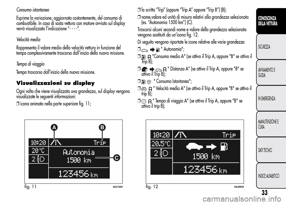 Alfa Romeo MiTo 2016 Manuale del proprietario (in Italian) Consumo istantaneo
Esprime la variazione, aggiornata costantemente, del consumo di
combustibile. In caso di sosta vettura con motore avviato sul display
verrà visualizzata l’indicazione “----”. Alfa Romeo MiTo 2016 Manuale del proprietario (in Italian) Consumo istantaneo
Esprime la variazione, aggiornata costantemente, del consumo di
combustibile. In caso di sosta vettura con motore avviato sul display
verrà visualizzata l’indicazione “----”.