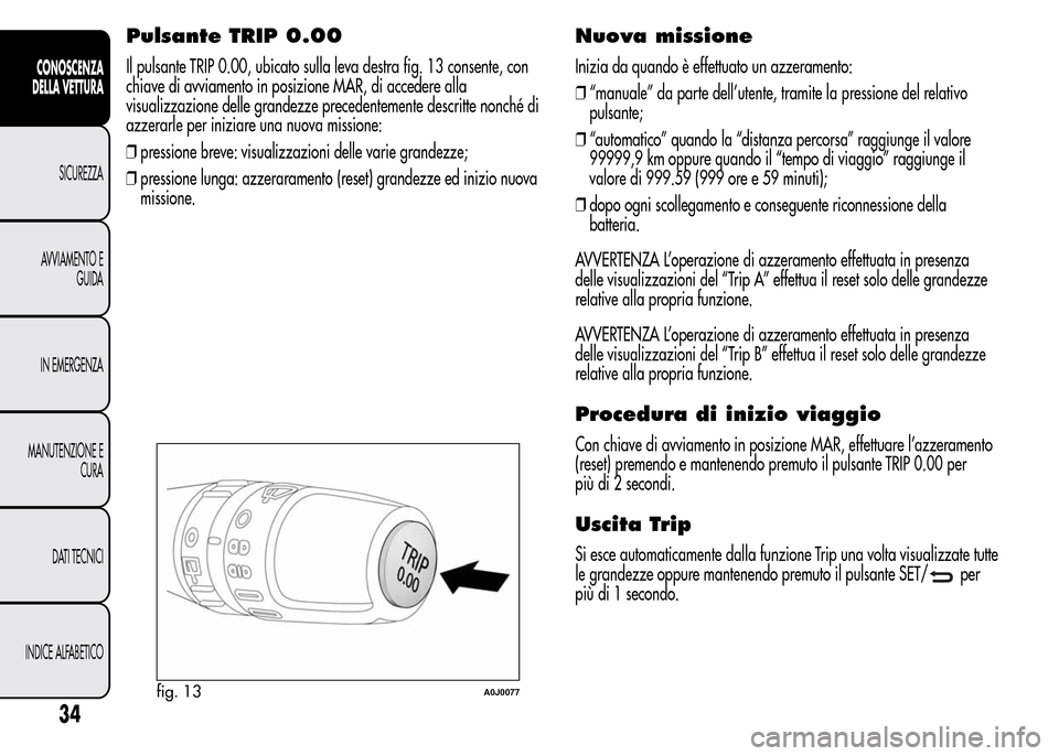 Alfa Romeo MiTo 2016 Manuale del proprietario (in Italian) Pulsante TRIP 0.00
Il pulsante TRIP 0.00, ubicato sulla leva destra fig. 13 consente, con
chiave di avviamento in posizione MAR, di accedere alla
visualizzazione delle grandezze precedentemente descri Alfa Romeo MiTo 2016 Manuale del proprietario (in Italian) Pulsante TRIP 0.00
Il pulsante TRIP 0.00, ubicato sulla leva destra fig. 13 consente, con
chiave di avviamento in posizione MAR, di accedere alla
visualizzazione delle grandezze precedentemente descri