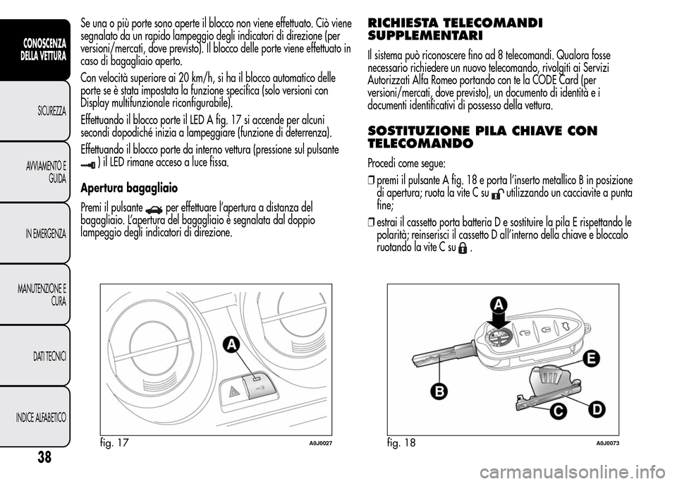 Alfa Romeo MiTo 2016 Manuale del proprietario (in Italian) Se una o più porte sono aperte il blocco non viene effettuato. Ciò viene
segnalato da un rapido lampeggio degli indicatori di direzione (per
versioni/mercati, dove previsto). Il blocco delle porte v Alfa Romeo MiTo 2016 Manuale del proprietario (in Italian) Se una o più porte sono aperte il blocco non viene effettuato. Ciò viene
segnalato da un rapido lampeggio degli indicatori di direzione (per
versioni/mercati, dove previsto). Il blocco delle porte v
