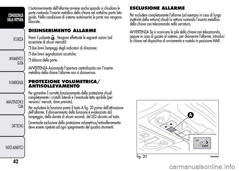 Alfa Romeo MiTo 2016 Manuale del proprietario (in Italian) Lautoinserimento dellallarme avviene anche quando si chiudono le
porte ruotando linserto metallico della chiave nel nottolino porta lato
guida. Nella condizione di sistema autoinserito le porte non Alfa Romeo MiTo 2016 Manuale del proprietario (in Italian) Lautoinserimento dellallarme avviene anche quando si chiudono le
porte ruotando linserto metallico della chiave nel nottolino porta lato
guida. Nella condizione di sistema autoinserito le porte non