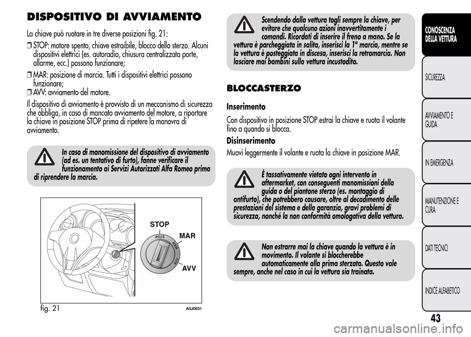 Alfa Romeo MiTo 2016 Manuale del proprietario (in Italian) DISPOSITIVO DI AVVIAMENTO
La chiave può ruotare in tre diverse posizioni fig. 21:
❒STOP: motore spento, chiave estraibile, blocco dello sterzo. Alcuni
dispositivi elettrici (es. autoradio, chiusura Alfa Romeo MiTo 2016 Manuale del proprietario (in Italian) DISPOSITIVO DI AVVIAMENTO
La chiave può ruotare in tre diverse posizioni fig. 21:
❒STOP: motore spento, chiave estraibile, blocco dello sterzo. Alcuni
dispositivi elettrici (es. autoradio, chiusura