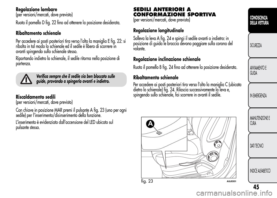 Alfa Romeo MiTo 2016 Manuale del proprietario (in Italian) Regolazione lombare
(per versioni/mercati, dove previsto)
Ruota il pomello D fig. 22 fino ad ottenere la posizione desiderata.
Ribaltamento schienale
Per accedere ai posti posteriori tira verso l’al Alfa Romeo MiTo 2016 Manuale del proprietario (in Italian) Regolazione lombare
(per versioni/mercati, dove previsto)
Ruota il pomello D fig. 22 fino ad ottenere la posizione desiderata.
Ribaltamento schienale
Per accedere ai posti posteriori tira verso l’al