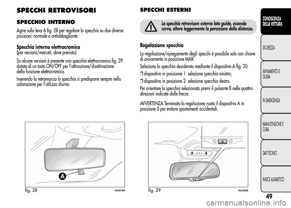 Alfa Romeo MiTo 2016 Manuale del proprietario (in Italian) SPECCHI RETROVISORI
SPECCHIO INTERNO
Agire sulla leva A fig. 28 per regolare lo specchio su due diverse
posizioni: normale o antiabbagliante.
Specchio interno elettrocromico
(per versioni/mercati, dov Alfa Romeo MiTo 2016 Manuale del proprietario (in Italian) SPECCHI RETROVISORI
SPECCHIO INTERNO
Agire sulla leva A fig. 28 per regolare lo specchio su due diverse
posizioni: normale o antiabbagliante.
Specchio interno elettrocromico
(per versioni/mercati, dov