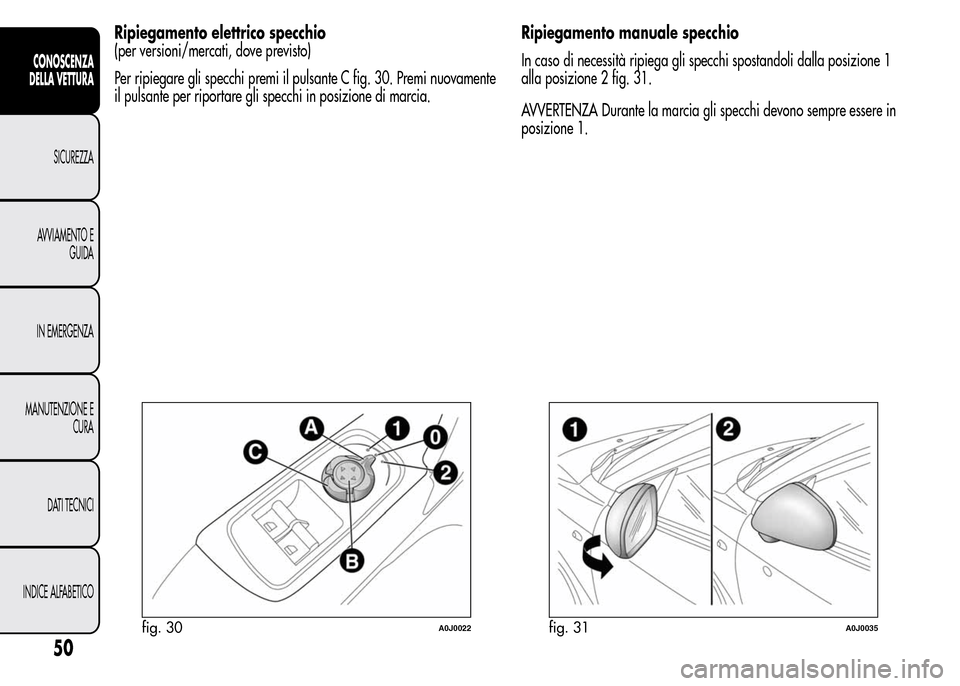 Alfa Romeo MiTo 2016  Manuale del proprietario (in Italian) Ripiegamento elettrico specchio
(per versioni/mercati, dove previsto)
Per ripiegare gli specchi premi il pulsante C fig. 30. Premi nuovamente
il pulsante per riportare gli specchi in posizione di marc