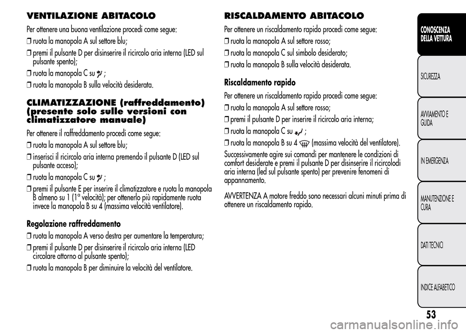 Alfa Romeo MiTo 2016 Manuale del proprietario (in Italian) VENTILAZIONE ABITACOLO
Per ottenere una buona ventilazione procedi come segue:
❒ruota la manopola A sul settore blu;
❒premi il pulsante D per disinserire il ricircolo aria interna (LED sul
pulsant Alfa Romeo MiTo 2016 Manuale del proprietario (in Italian) VENTILAZIONE ABITACOLO
Per ottenere una buona ventilazione procedi come segue:
❒ruota la manopola A sul settore blu;
❒premi il pulsante D per disinserire il ricircolo aria interna (LED sul
pulsant