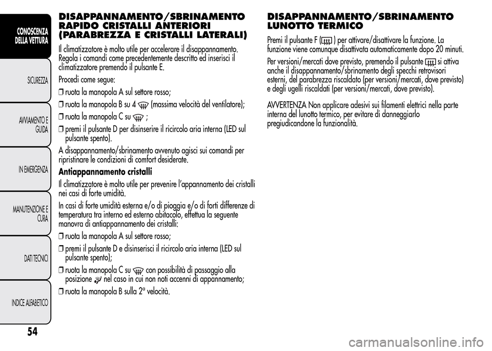 Alfa Romeo MiTo 2016 Manuale del proprietario (in Italian) DISAPPANNAMENTO/SBRINAMENTO
RAPIDO CRISTALLI ANTERIORI
(PARABREZZA E CRISTALLI LATERALI)
Il climatizzatore è molto utile per accelerare il disappannamento.
Regola i comandi come precedentemente descr Alfa Romeo MiTo 2016 Manuale del proprietario (in Italian) DISAPPANNAMENTO/SBRINAMENTO
RAPIDO CRISTALLI ANTERIORI
(PARABREZZA E CRISTALLI LATERALI)
Il climatizzatore è molto utile per accelerare il disappannamento.
Regola i comandi come precedentemente descr
