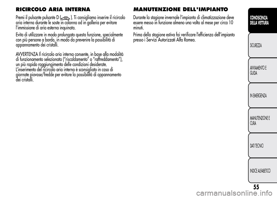 Alfa Romeo MiTo 2016 Manuale del proprietario (in Italian) RICIRCOLO ARIA INTERNA
Premi il pulsante pulsante D (). Ti consigliamo inserire il ricircolo
aria interna durante le soste in colonna od in galleria per evitare
l’immissione di aria esterna inquinat Alfa Romeo MiTo 2016 Manuale del proprietario (in Italian) RICIRCOLO ARIA INTERNA
Premi il pulsante pulsante D (). Ti consigliamo inserire il ricircolo
aria interna durante le soste in colonna od in galleria per evitare
l’immissione di aria esterna inquinat