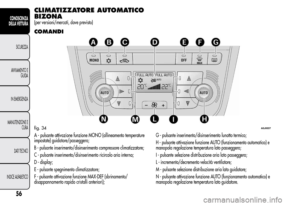 Alfa Romeo MiTo 2016 Manuale del proprietario (in Italian) CLIMATIZZATORE AUTOMATICO
BIZONA
(per versioni/mercati, dove previsto)
COMANDI
A - pulsante attivazione funzione MONO (allineamento temperature
impostate) guidatore/passeggero;
B - pulsante inseriment Alfa Romeo MiTo 2016 Manuale del proprietario (in Italian) CLIMATIZZATORE AUTOMATICO
BIZONA
(per versioni/mercati, dove previsto)
COMANDI
A - pulsante attivazione funzione MONO (allineamento temperature
impostate) guidatore/passeggero;
B - pulsante inseriment