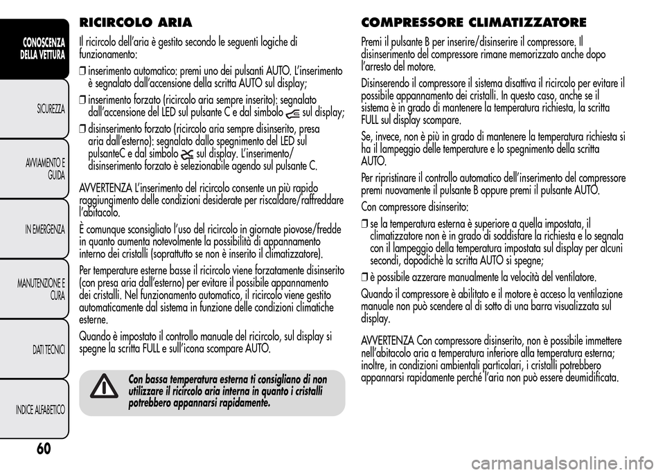 Alfa Romeo MiTo 2016 Manuale del proprietario (in Italian) RICIRCOLO ARIA
Il ricircolo dell’aria è gestito secondo le seguenti logiche di
funzionamento:
❒inserimento automatico: premi uno dei pulsanti AUTO. L’inserimento
è segnalato dall’accensione Alfa Romeo MiTo 2016 Manuale del proprietario (in Italian) RICIRCOLO ARIA
Il ricircolo dell’aria è gestito secondo le seguenti logiche di
funzionamento:
❒inserimento automatico: premi uno dei pulsanti AUTO. L’inserimento
è segnalato dall’accensione