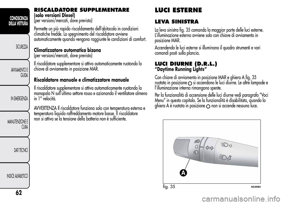 Alfa Romeo MiTo 2016 Manuale del proprietario (in Italian) RISCALDATORE SUPPLEMENTARE
(solo versioni Diesel)
(per versioni/mercati, dove previsto)
Permette un più rapido riscaldamento dell’abitacolo in condizioni
climatiche fredde. Lo spegnimento del risca Alfa Romeo MiTo 2016 Manuale del proprietario (in Italian) RISCALDATORE SUPPLEMENTARE
(solo versioni Diesel)
(per versioni/mercati, dove previsto)
Permette un più rapido riscaldamento dell’abitacolo in condizioni
climatiche fredde. Lo spegnimento del risca