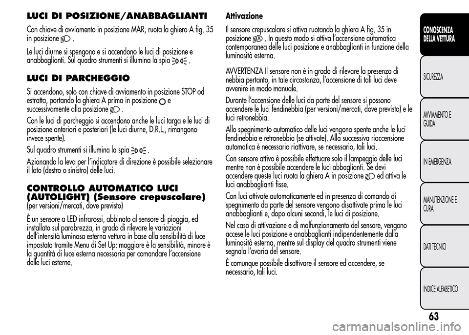 Alfa Romeo MiTo 2016 Manuale del proprietario (in Italian) LUCI DI POSIZIONE/ANABBAGLIANTI
Con chiave di avviamento in posizione MAR, ruota la ghiera A fig. 35
in posizione
.
Le luci diurne si spengono e si accendono le luci di posizione e
anabbaglianti. Sul Alfa Romeo MiTo 2016 Manuale del proprietario (in Italian) LUCI DI POSIZIONE/ANABBAGLIANTI
Con chiave di avviamento in posizione MAR, ruota la ghiera A fig. 35
in posizione
.
Le luci diurne si spengono e si accendono le luci di posizione e
anabbaglianti. Sul