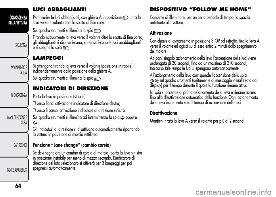 Alfa Romeo MiTo 2016 Manuale del proprietario (in Italian) LUCI ABBAGLIANTI
Per inserire le luci abbaglianti, con ghiera A in posizione,tirala
leva verso il volante oltre lo scatto di fine corsa.
Sul quadro strumenti si illumina la spia
.
Tirando nuovamente l Alfa Romeo MiTo 2016 Manuale del proprietario (in Italian) LUCI ABBAGLIANTI
Per inserire le luci abbaglianti, con ghiera A in posizione,tirala
leva verso il volante oltre lo scatto di fine corsa.
Sul quadro strumenti si illumina la spia
.
Tirando nuovamente l