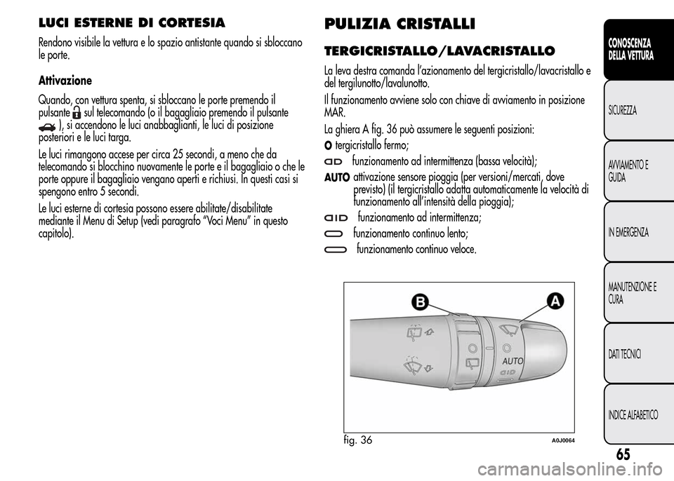 Alfa Romeo MiTo 2016 Manuale del proprietario (in Italian) LUCI ESTERNE DI CORTESIA
Rendono visibile la vettura e lo spazio antistante quando si sbloccano
le porte.
Attivazione
Quando, con vettura spenta, si sbloccano le porte premendo il
pulsante
sul telecom Alfa Romeo MiTo 2016 Manuale del proprietario (in Italian) LUCI ESTERNE DI CORTESIA
Rendono visibile la vettura e lo spazio antistante quando si sbloccano
le porte.
Attivazione
Quando, con vettura spenta, si sbloccano le porte premendo il
pulsante
sul telecom