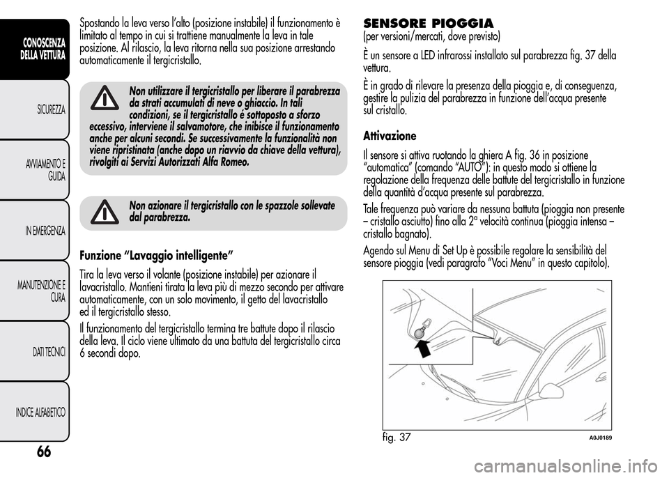 Alfa Romeo MiTo 2016 Manuale del proprietario (in Italian) Spostando la leva verso l’alto (posizione instabile) il funzionamento è
limitato al tempo in cui si trattiene manualmente la leva in tale
posizione. Al rilascio, la leva ritorna nella sua posizione Alfa Romeo MiTo 2016 Manuale del proprietario (in Italian) Spostando la leva verso l’alto (posizione instabile) il funzionamento è
limitato al tempo in cui si trattiene manualmente la leva in tale
posizione. Al rilascio, la leva ritorna nella sua posizione