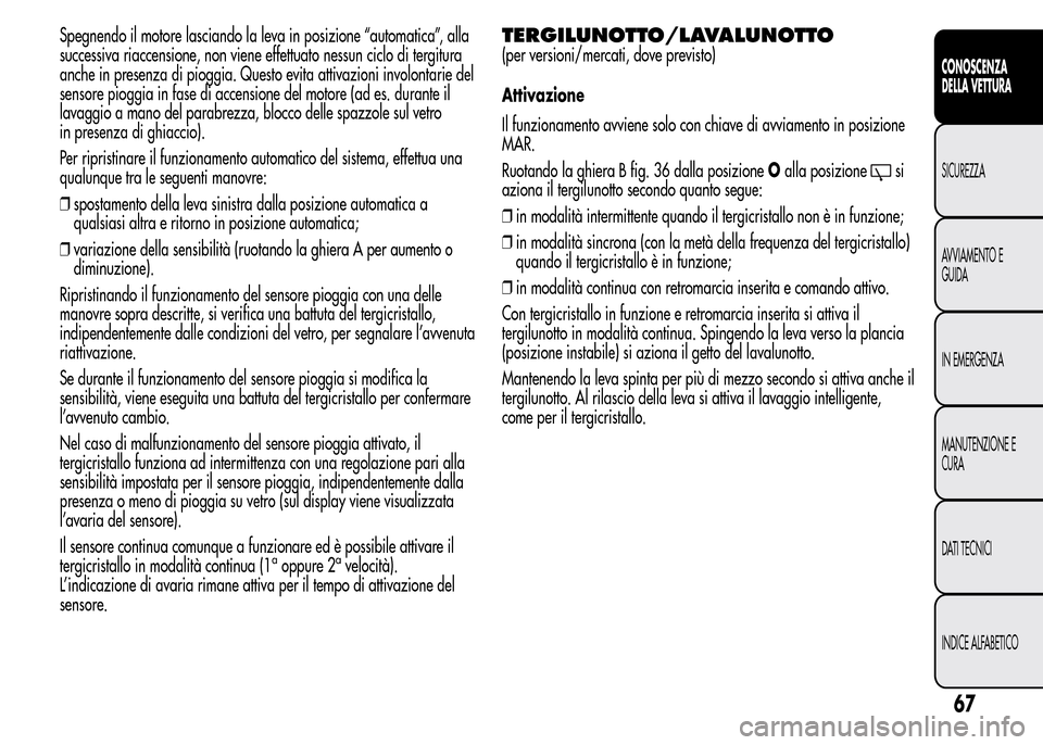 Alfa Romeo MiTo 2016 Manuale del proprietario (in Italian) Spegnendo il motore lasciando la leva in posizione “automatica”, alla
successiva riaccensione, non viene effettuato nessun ciclo di tergitura
anche in presenza di pioggia. Questo evita attivazioni Alfa Romeo MiTo 2016 Manuale del proprietario (in Italian) Spegnendo il motore lasciando la leva in posizione “automatica”, alla
successiva riaccensione, non viene effettuato nessun ciclo di tergitura
anche in presenza di pioggia. Questo evita attivazioni