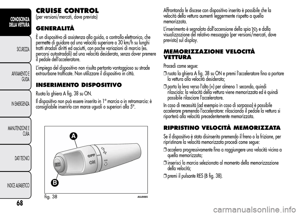 Alfa Romeo MiTo 2016 Manuale del proprietario (in Italian) CRUISE CONTROL
(per versioni/mercati, dove previsto)
GENERALITÀ
È un dispositivo di assistenza alla guida, a controllo elettronico, che
permette di guidare ad una velocità superiore a 30 km/h su lu Alfa Romeo MiTo 2016 Manuale del proprietario (in Italian) CRUISE CONTROL
(per versioni/mercati, dove previsto)
GENERALITÀ
È un dispositivo di assistenza alla guida, a controllo elettronico, che
permette di guidare ad una velocità superiore a 30 km/h su lu