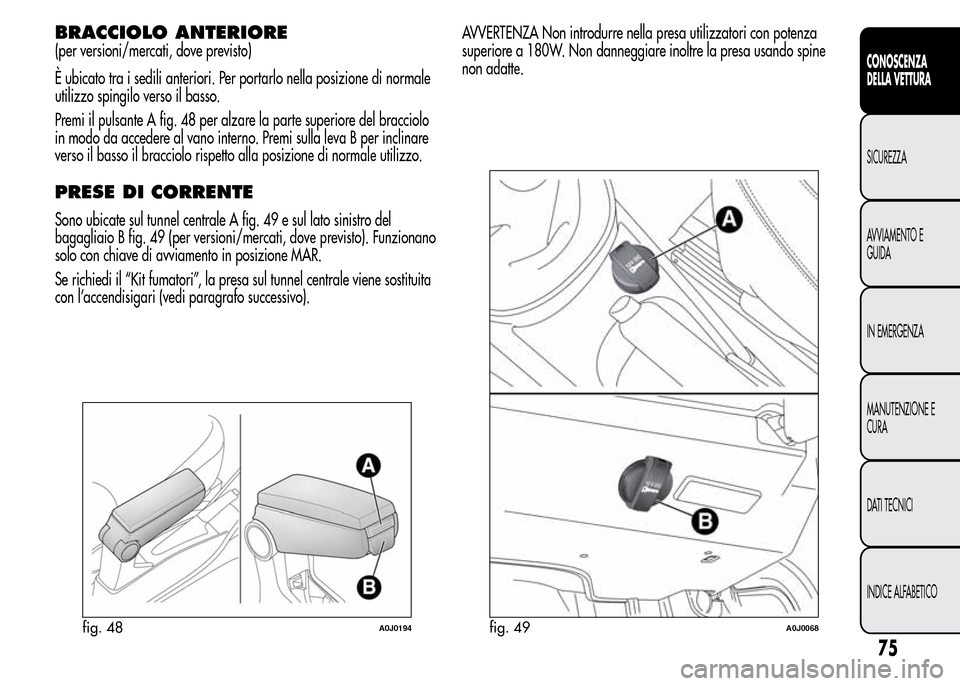 Alfa Romeo MiTo 2016  Manuale del proprietario (in Italian) BRACCIOLO ANTERIORE
(per versioni/mercati, dove previsto)
È ubicato tra i sedili anteriori. Per portarlo nella posizione di normale
utilizzo spingilo verso il basso.
Premi il pulsante A fig. 48 per a