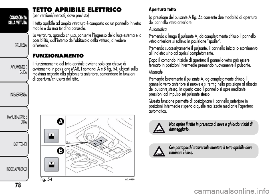 Alfa Romeo MiTo 2016 Manuale del proprietario (in Italian) TETTO APRIBILE ELETTRICO
(per versioni/mercati, dove previsto)
Il tetto apribile ad ampia vetratura è composto da un pannello in vetro
mobile e da una tendina parasole.
La vetratura, quando chiusa, c Alfa Romeo MiTo 2016 Manuale del proprietario (in Italian) TETTO APRIBILE ELETTRICO
(per versioni/mercati, dove previsto)
Il tetto apribile ad ampia vetratura è composto da un pannello in vetro
mobile e da una tendina parasole.
La vetratura, quando chiusa, c