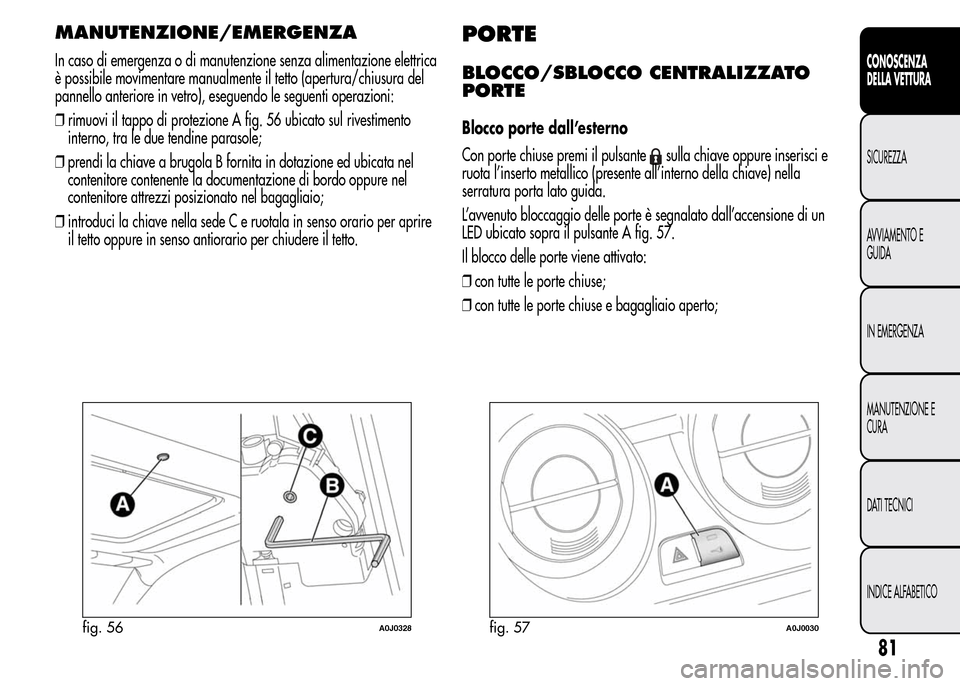 Alfa Romeo MiTo 2016 Manuale del proprietario (in Italian) MANUTENZIONE/EMERGENZA
In caso di emergenza o di manutenzione senza alimentazione elettrica
è possibile movimentare manualmente il tetto (apertura/chiusura del
pannello anteriore in vetro), eseguendo Alfa Romeo MiTo 2016 Manuale del proprietario (in Italian) MANUTENZIONE/EMERGENZA
In caso di emergenza o di manutenzione senza alimentazione elettrica
è possibile movimentare manualmente il tetto (apertura/chiusura del
pannello anteriore in vetro), eseguendo
