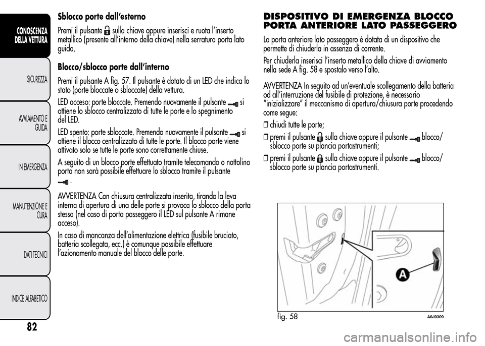 Alfa Romeo MiTo 2016 Manuale del proprietario (in Italian) Sblocco porte dall’esterno
Premi il pulsante
sulla chiave oppure inserisci e ruota l’inserto
metallico (presente all’interno della chiave) nella serratura porta lato
guida.
Blocco/sblocco porte Alfa Romeo MiTo 2016 Manuale del proprietario (in Italian) Sblocco porte dall’esterno
Premi il pulsante
sulla chiave oppure inserisci e ruota l’inserto
metallico (presente all’interno della chiave) nella serratura porta lato
guida.
Blocco/sblocco porte
