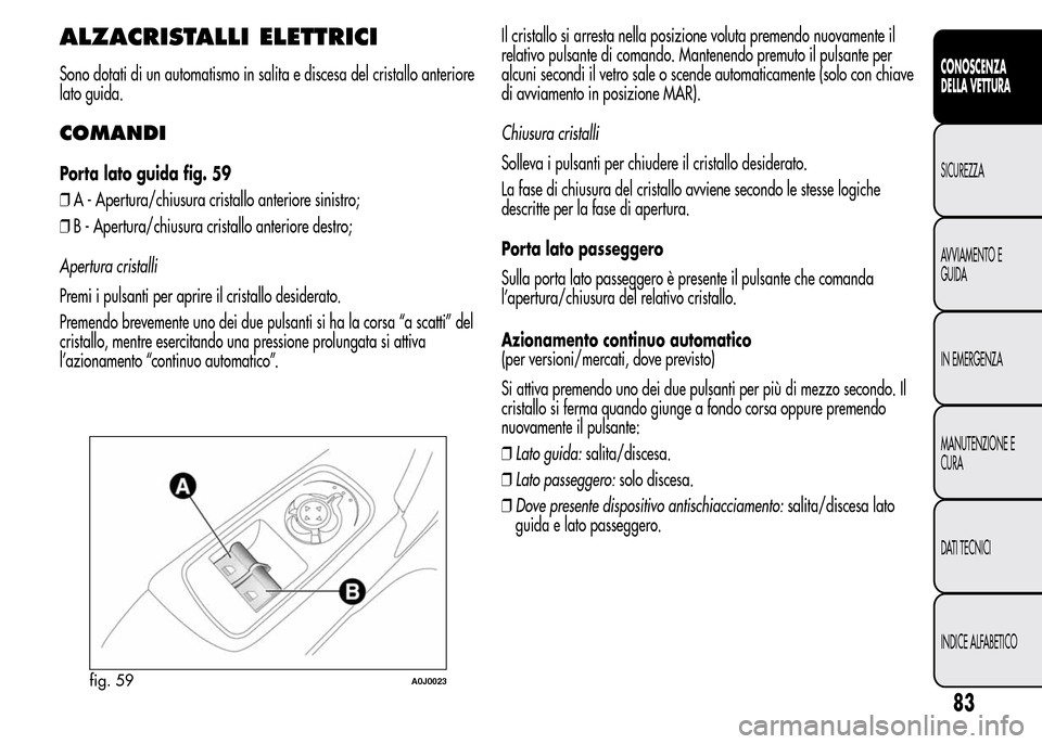 Alfa Romeo MiTo 2016 Manuale del proprietario (in Italian) ALZACRISTALLI ELETTRICI
Sono dotati di un automatismo in salita e discesa del cristallo anteriore
lato guida.
COMANDI
Porta lato guida fig. 59
❒A - Apertura/chiusura cristallo anteriore sinistro;
Alfa Romeo MiTo 2016 Manuale del proprietario (in Italian) ALZACRISTALLI ELETTRICI
Sono dotati di un automatismo in salita e discesa del cristallo anteriore
lato guida.
COMANDI
Porta lato guida fig. 59
❒A - Apertura/chiusura cristallo anteriore sinistro;