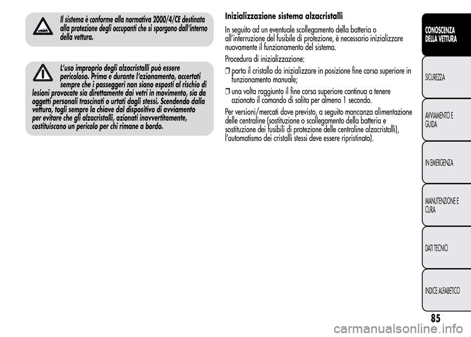 Alfa Romeo MiTo 2016 Manuale del proprietario (in Italian) Inizializzazione sistema alzacristalli
In seguito ad un eventuale scollegamento della batteria o
all’interruzione del fusibile di protezione, è necessario inizializzare
nuovamente il funzionamento Alfa Romeo MiTo 2016 Manuale del proprietario (in Italian) Inizializzazione sistema alzacristalli
In seguito ad un eventuale scollegamento della batteria o
all’interruzione del fusibile di protezione, è necessario inizializzare
nuovamente il funzionamento