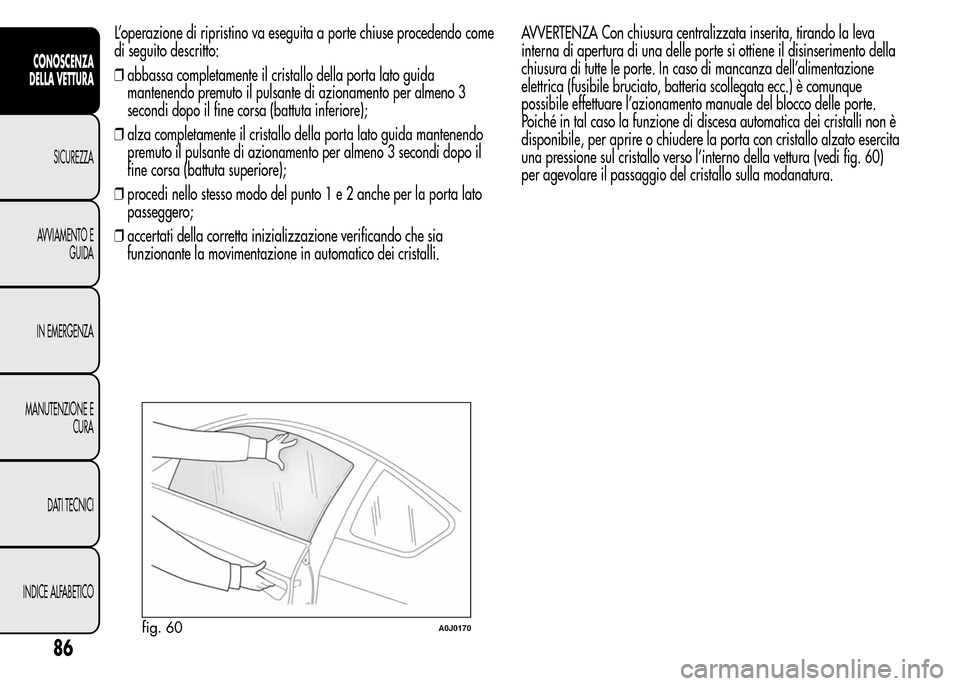Alfa Romeo MiTo 2016 Manuale del proprietario (in Italian) L’operazione di ripristino va eseguita a porte chiuse procedendo come
di seguito descritto:
❒abbassa completamente il cristallo della porta lato guida
mantenendo premuto il pulsante di azionamento Alfa Romeo MiTo 2016 Manuale del proprietario (in Italian) L’operazione di ripristino va eseguita a porte chiuse procedendo come
di seguito descritto:
❒abbassa completamente il cristallo della porta lato guida
mantenendo premuto il pulsante di azionamento
