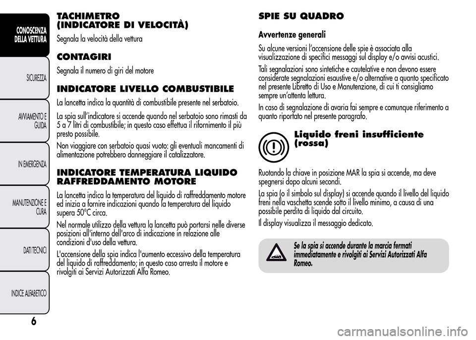 Alfa Romeo MiTo 2016 Manuale del proprietario (in Italian) TACHIMETRO
(INDICATORE DI VELOCITÀ)
Segnala la velocità della vettura
CONTAGIRI
Segnala il numero di giri del motore
INDICATORE LIVELLO COMBUSTIBILE
La lancetta indica la quantità di combustibile p Alfa Romeo MiTo 2016 Manuale del proprietario (in Italian) TACHIMETRO
(INDICATORE DI VELOCITÀ)
Segnala la velocità della vettura
CONTAGIRI
Segnala il numero di giri del motore
INDICATORE LIVELLO COMBUSTIBILE
La lancetta indica la quantità di combustibile p