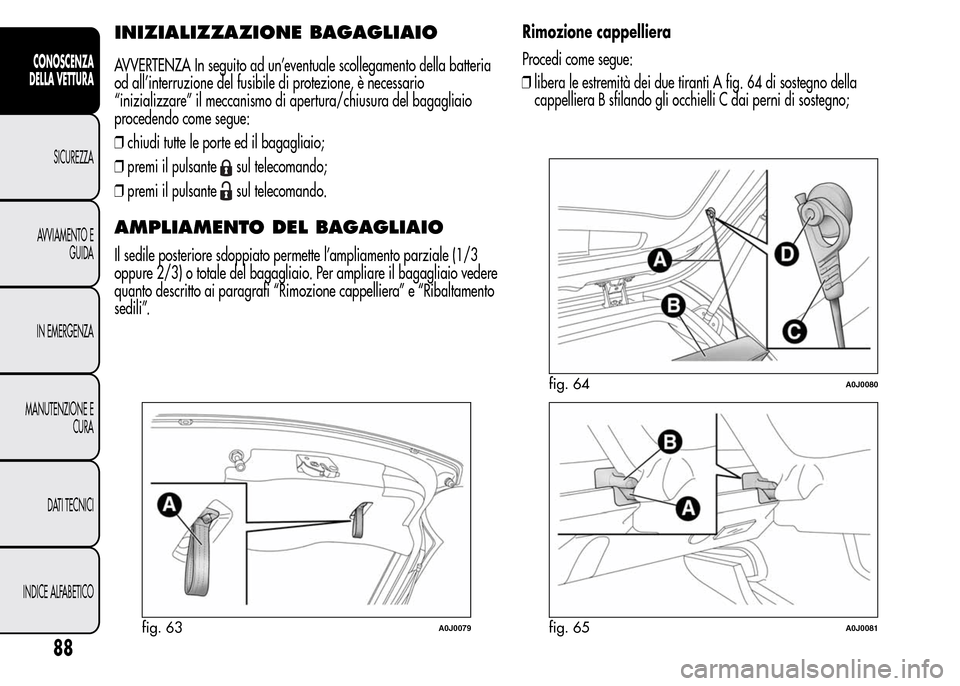 Alfa Romeo MiTo 2016  Manuale del proprietario (in Italian) INIZIALIZZAZIONE BAGAGLIAIO
AVVERTENZA In seguito ad un’eventuale scollegamento della batteria
od all’interruzione del fusibile di protezione, è necessario
“inizializzare” il meccanismo di ap
