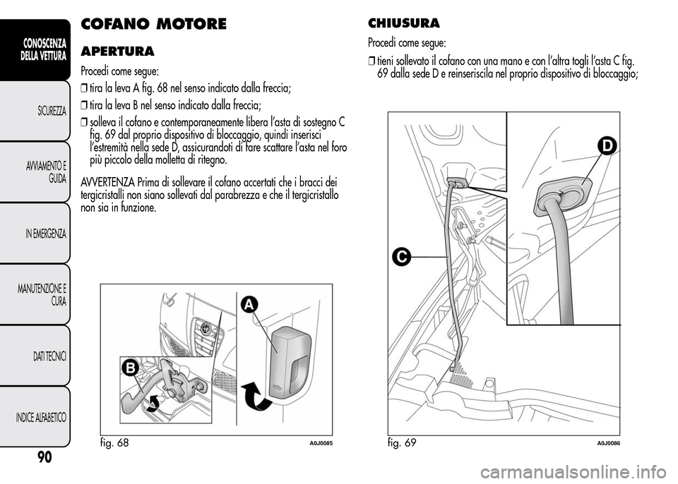 Alfa Romeo MiTo 2016  Manuale del proprietario (in Italian) COFANO MOTORE
APERTURA
Procedi come segue:
❒tira la leva A fig. 68 nel senso indicato dalla freccia;
❒tira la leva B nel senso indicato dalla freccia;
❒solleva il cofano e contemporaneamente lib