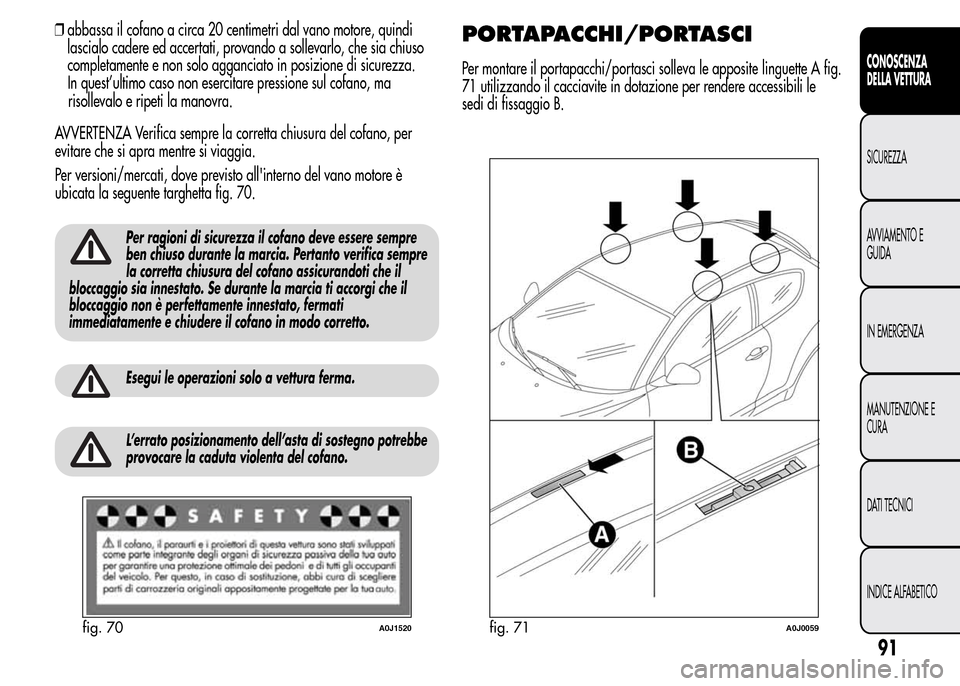 Alfa Romeo MiTo 2016 Manuale del proprietario (in Italian) risollevalo e ripeti la manovra.
AVVERTENZA Verifica sempre la corretta chiusura del cofano, per
evitare che si apra mentre si viaggia.
Per versioni/mercati, dove previsto allinterno del vano motore Alfa Romeo MiTo 2016 Manuale del proprietario (in Italian) risollevalo e ripeti la manovra.
AVVERTENZA Verifica sempre la corretta chiusura del cofano, per
evitare che si apra mentre si viaggia.
Per versioni/mercati, dove previsto allinterno del vano motore
