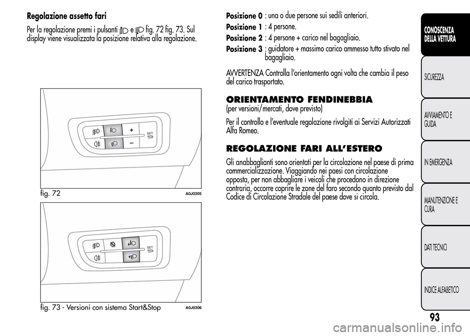 Alfa Romeo MiTo 2016 Manuale del proprietario (in Italian) Regolazione assetto fari
Per la regolazione premi i pulsanti
efig. 72 fig. 73. Sul
display viene visualizzata la posizione relativa alla regolazione.
Posizione 0: una o due persone sui sedili anterior Alfa Romeo MiTo 2016 Manuale del proprietario (in Italian) Regolazione assetto fari
Per la regolazione premi i pulsanti
efig. 72 fig. 73. Sul
display viene visualizzata la posizione relativa alla regolazione.
Posizione 0: una o due persone sui sedili anterior